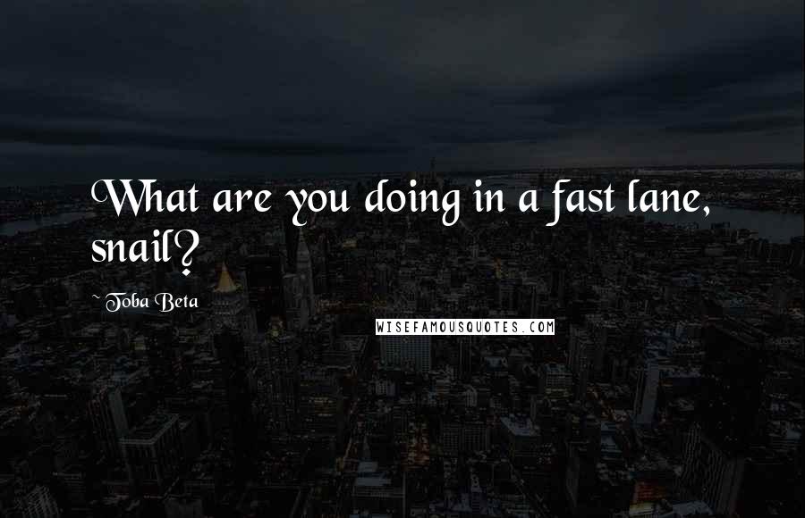 Toba Beta Quotes: What are you doing in a fast lane, snail?