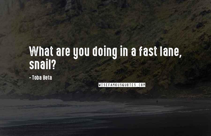 Toba Beta Quotes: What are you doing in a fast lane, snail?