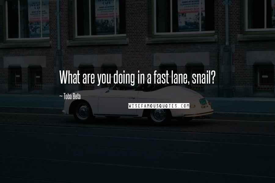 Toba Beta Quotes: What are you doing in a fast lane, snail?