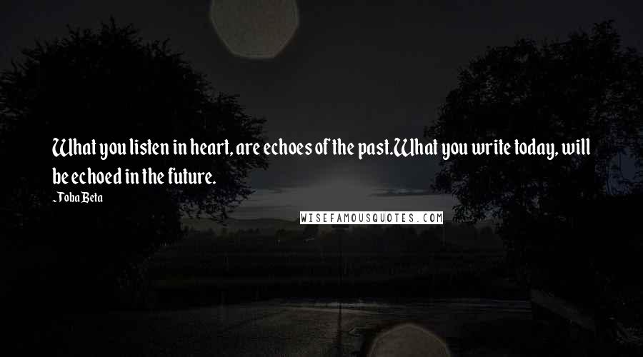 Toba Beta Quotes: What you listen in heart, are echoes of the past.What you write today, will be echoed in the future.