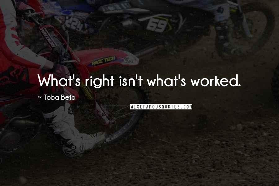 Toba Beta Quotes: What's right isn't what's worked.