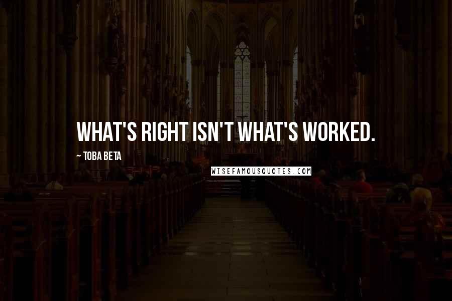 Toba Beta Quotes: What's right isn't what's worked.