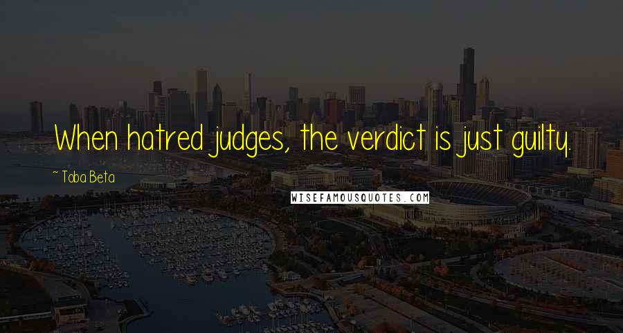 Toba Beta Quotes: When hatred judges, the verdict is just guilty.