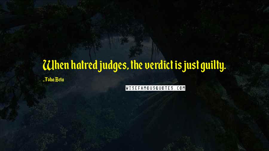 Toba Beta Quotes: When hatred judges, the verdict is just guilty.