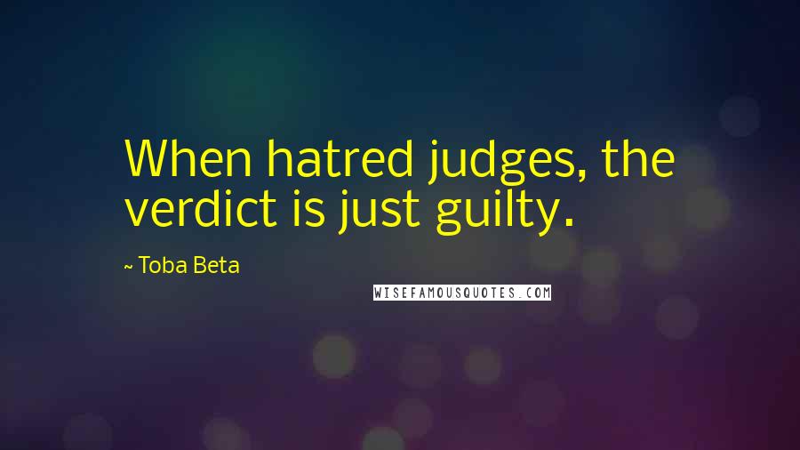 Toba Beta Quotes: When hatred judges, the verdict is just guilty.