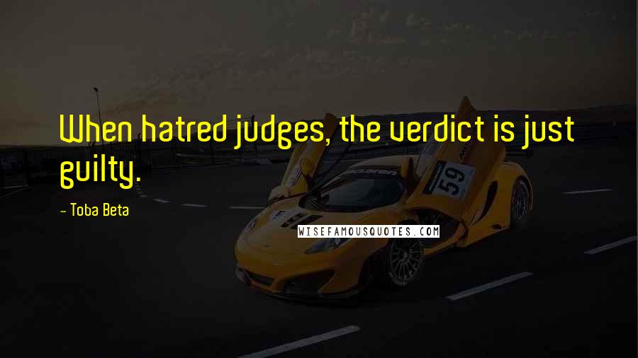 Toba Beta Quotes: When hatred judges, the verdict is just guilty.