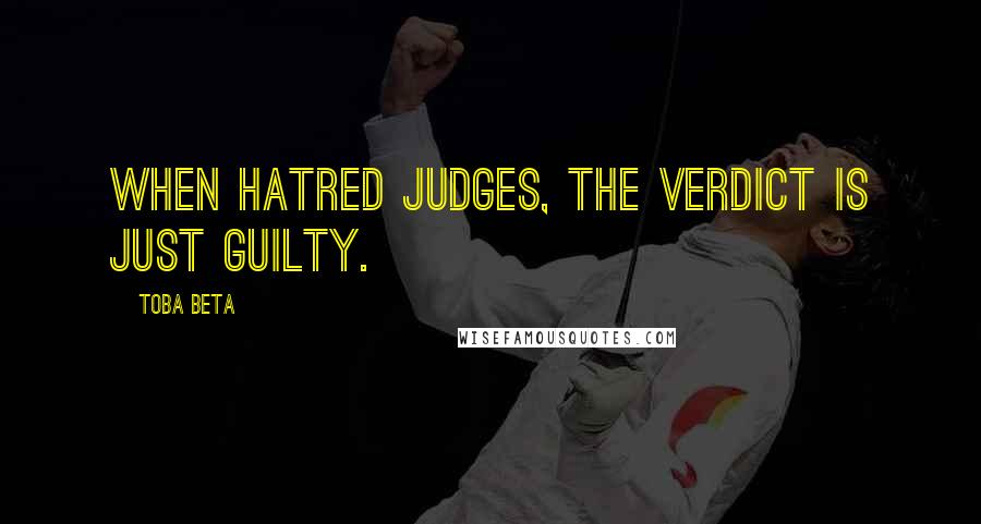 Toba Beta Quotes: When hatred judges, the verdict is just guilty.