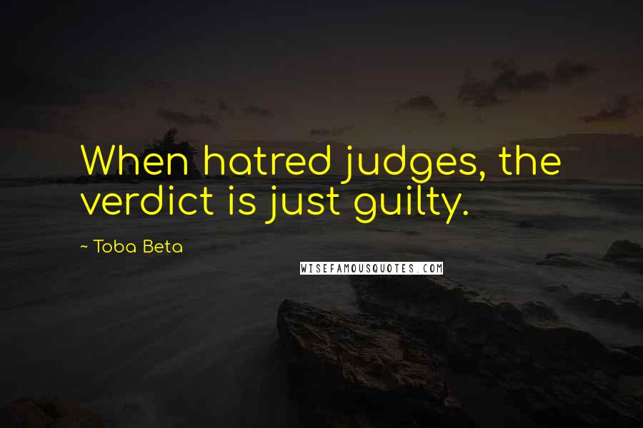 Toba Beta Quotes: When hatred judges, the verdict is just guilty.