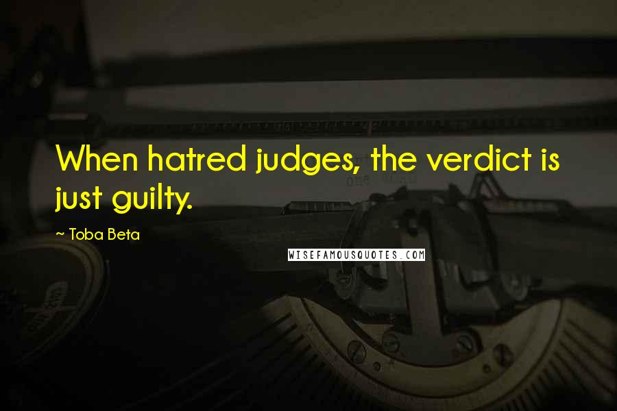 Toba Beta Quotes: When hatred judges, the verdict is just guilty.