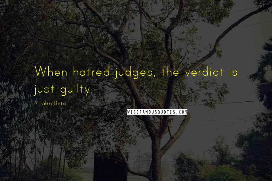 Toba Beta Quotes: When hatred judges, the verdict is just guilty.