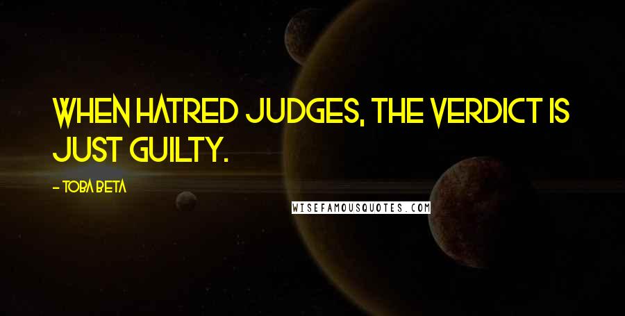 Toba Beta Quotes: When hatred judges, the verdict is just guilty.