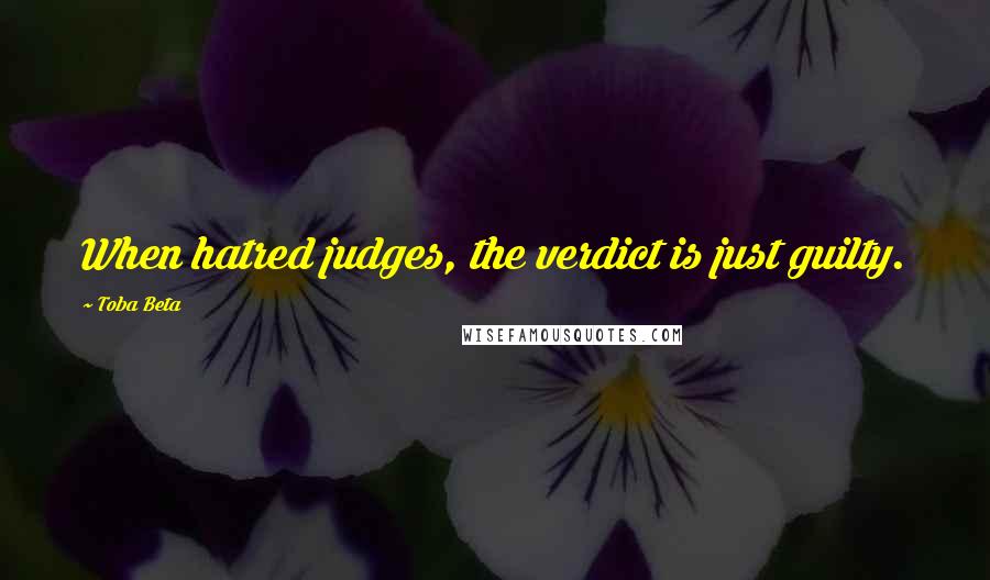 Toba Beta Quotes: When hatred judges, the verdict is just guilty.
