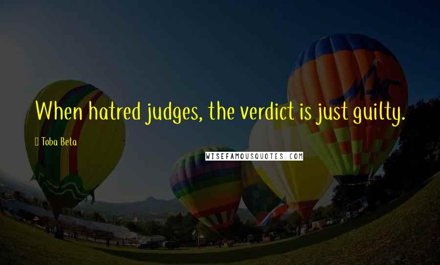 Toba Beta Quotes: When hatred judges, the verdict is just guilty.