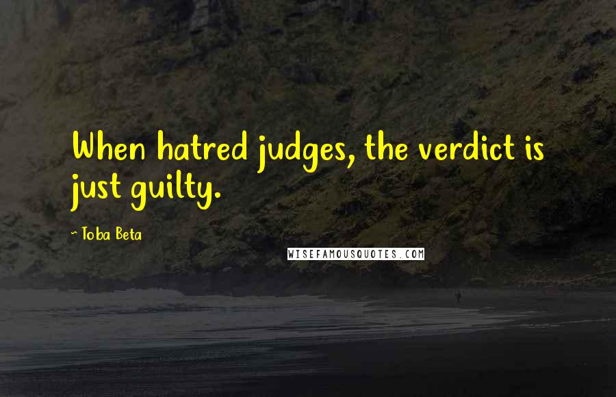 Toba Beta Quotes: When hatred judges, the verdict is just guilty.