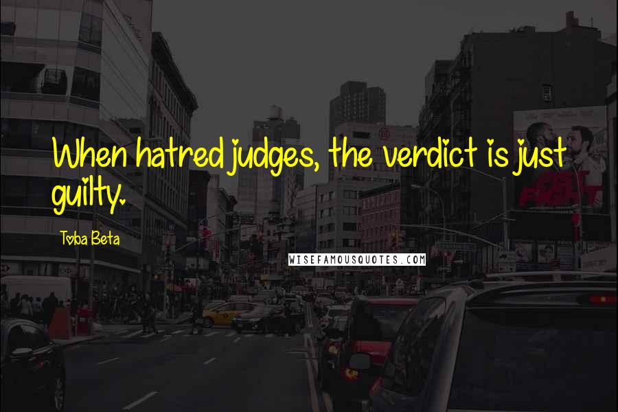Toba Beta Quotes: When hatred judges, the verdict is just guilty.