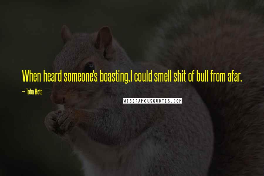 Toba Beta Quotes: When heard someone's boasting,I could smell shit of bull from afar.