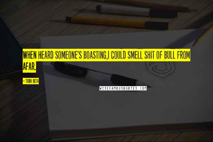 Toba Beta Quotes: When heard someone's boasting,I could smell shit of bull from afar.