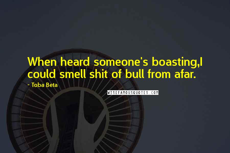 Toba Beta Quotes: When heard someone's boasting,I could smell shit of bull from afar.