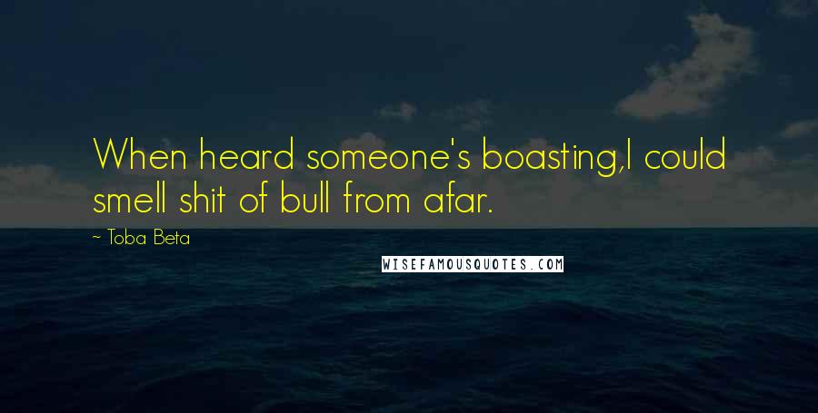 Toba Beta Quotes: When heard someone's boasting,I could smell shit of bull from afar.