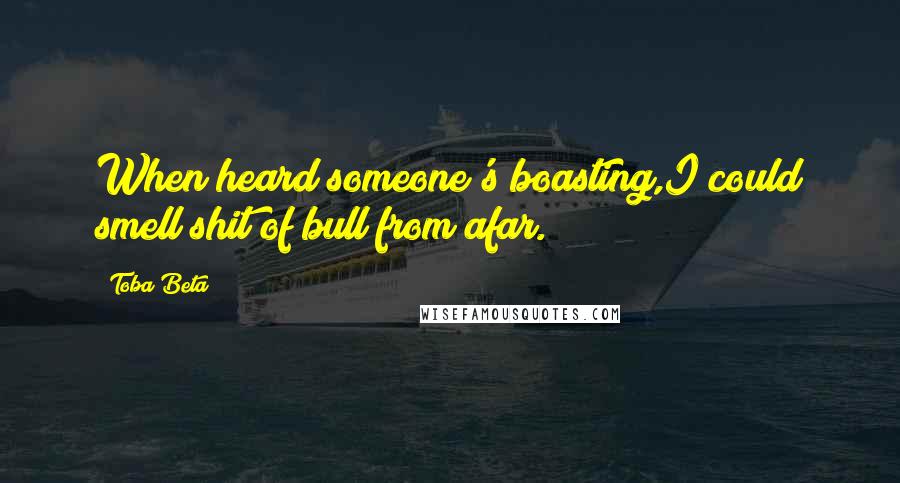 Toba Beta Quotes: When heard someone's boasting,I could smell shit of bull from afar.