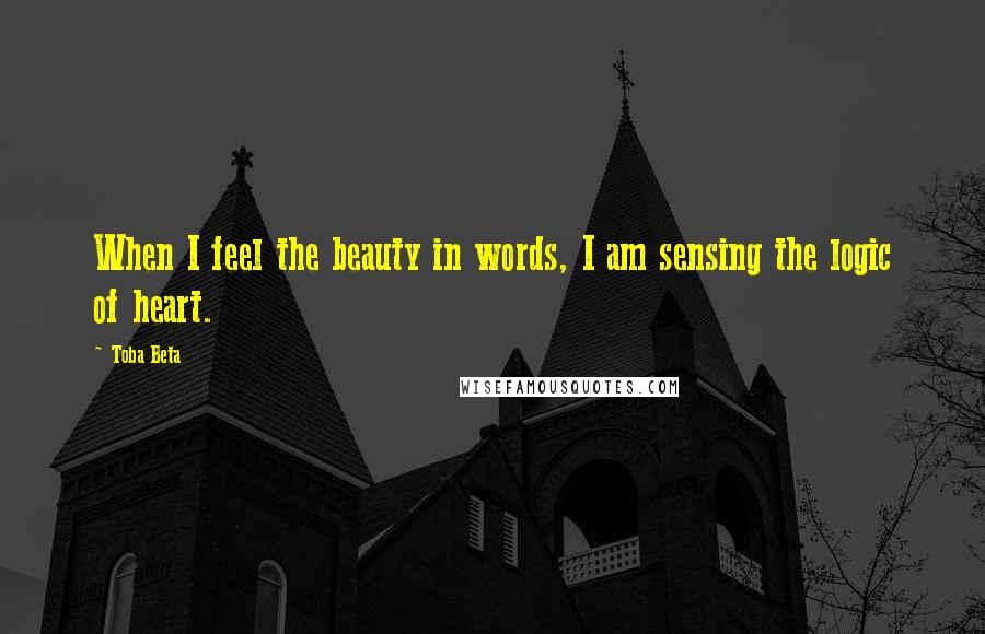 Toba Beta Quotes: When I feel the beauty in words, I am sensing the logic of heart.