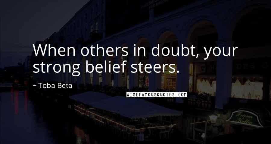 Toba Beta Quotes: When others in doubt, your strong belief steers.