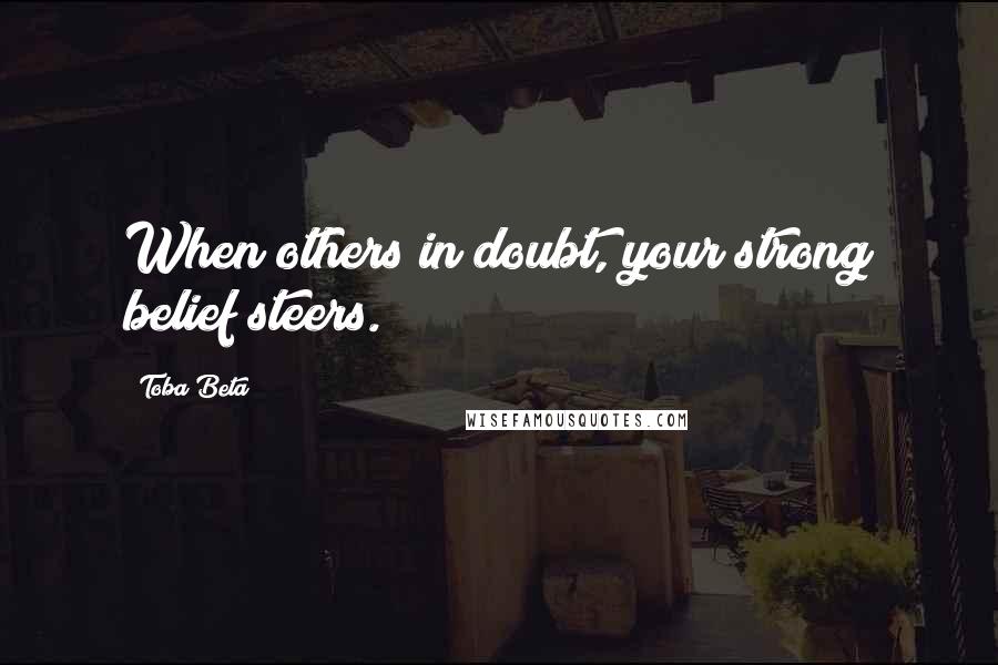 Toba Beta Quotes: When others in doubt, your strong belief steers.