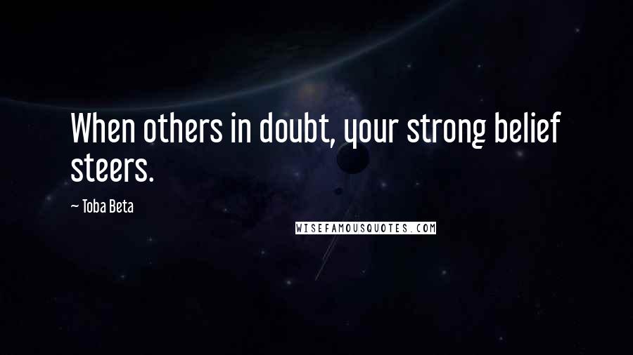 Toba Beta Quotes: When others in doubt, your strong belief steers.