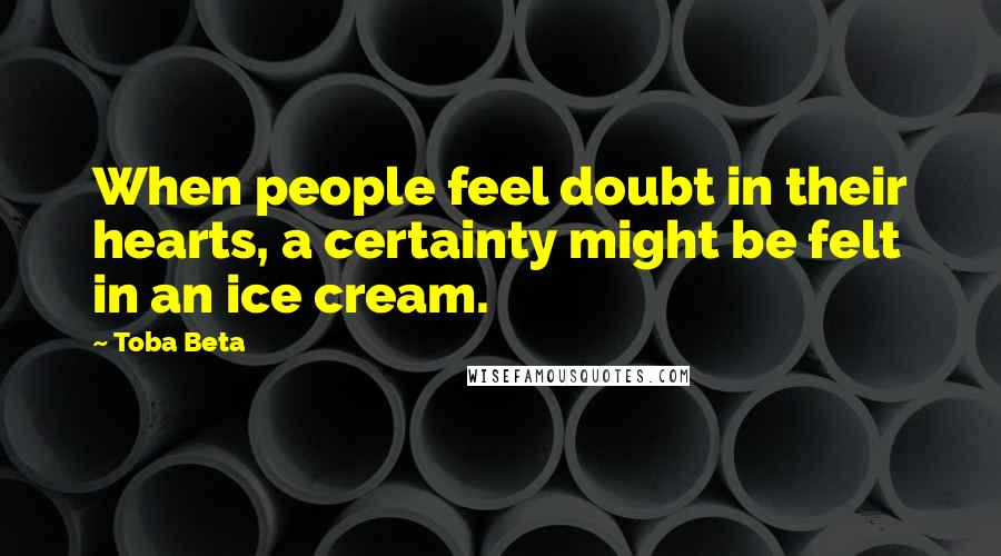 Toba Beta Quotes: When people feel doubt in their hearts, a certainty might be felt in an ice cream.