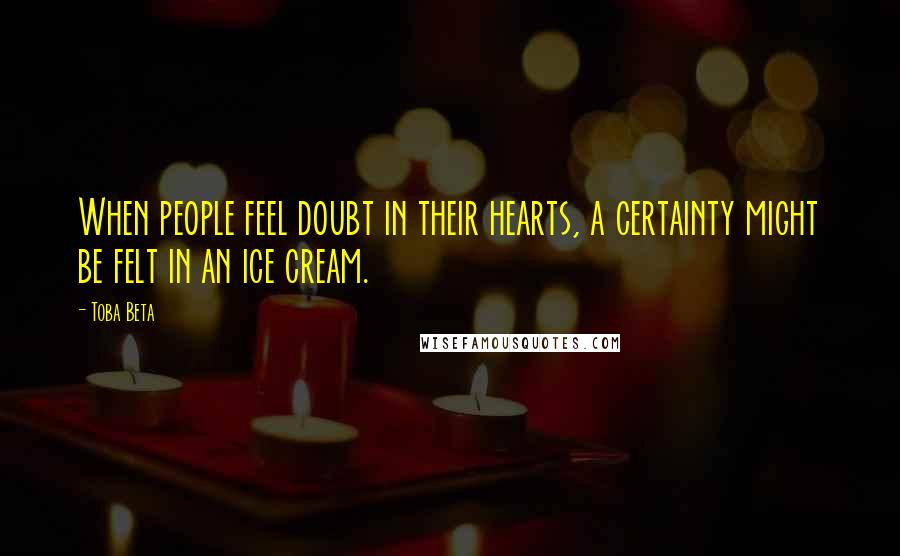 Toba Beta Quotes: When people feel doubt in their hearts, a certainty might be felt in an ice cream.