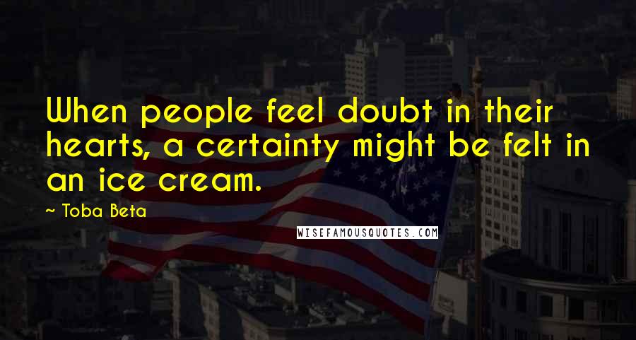 Toba Beta Quotes: When people feel doubt in their hearts, a certainty might be felt in an ice cream.