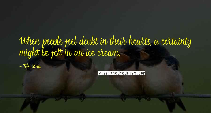 Toba Beta Quotes: When people feel doubt in their hearts, a certainty might be felt in an ice cream.