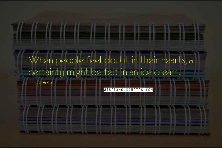 Toba Beta Quotes: When people feel doubt in their hearts, a certainty might be felt in an ice cream.