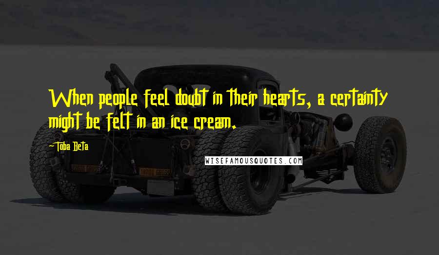 Toba Beta Quotes: When people feel doubt in their hearts, a certainty might be felt in an ice cream.