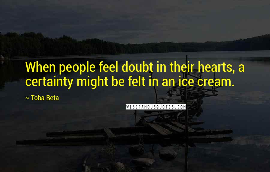 Toba Beta Quotes: When people feel doubt in their hearts, a certainty might be felt in an ice cream.