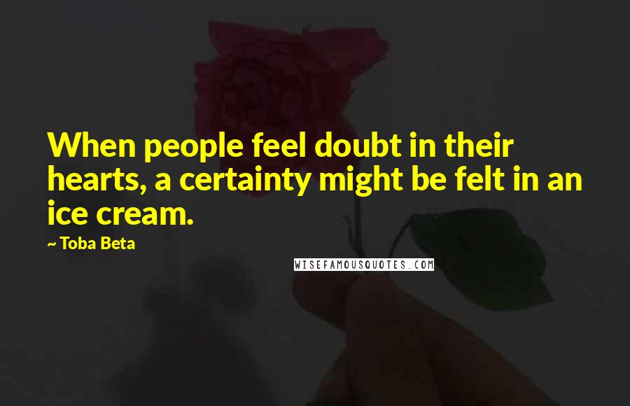 Toba Beta Quotes: When people feel doubt in their hearts, a certainty might be felt in an ice cream.