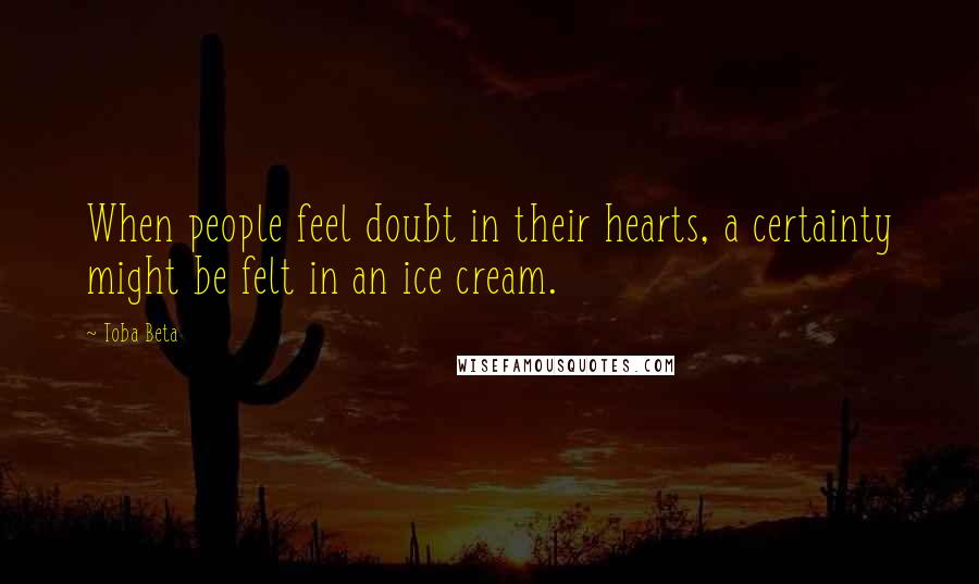 Toba Beta Quotes: When people feel doubt in their hearts, a certainty might be felt in an ice cream.