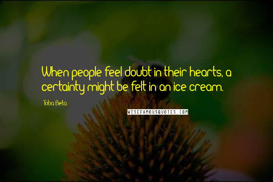 Toba Beta Quotes: When people feel doubt in their hearts, a certainty might be felt in an ice cream.