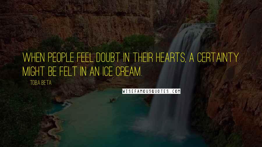 Toba Beta Quotes: When people feel doubt in their hearts, a certainty might be felt in an ice cream.