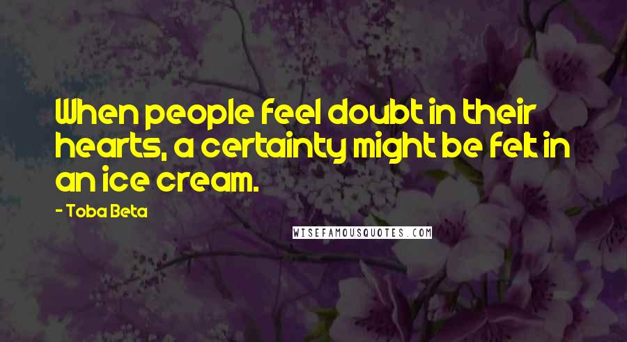 Toba Beta Quotes: When people feel doubt in their hearts, a certainty might be felt in an ice cream.