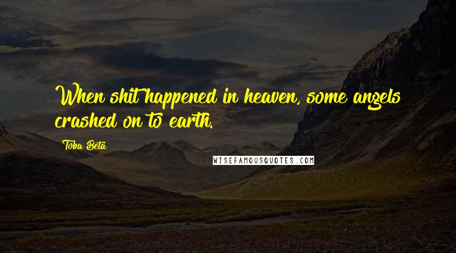 Toba Beta Quotes: When shit happened in heaven, some angels crashed on to earth.