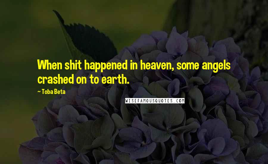 Toba Beta Quotes: When shit happened in heaven, some angels crashed on to earth.