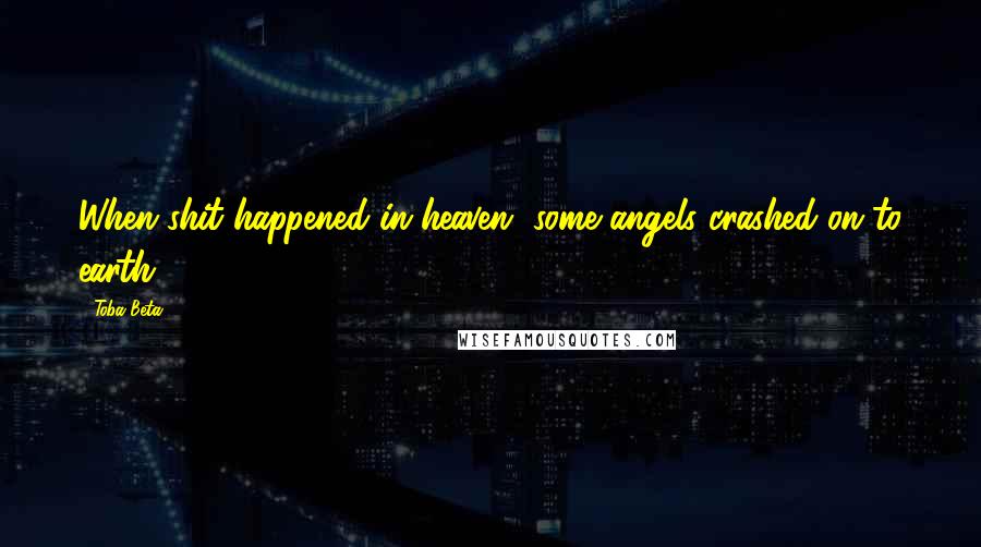 Toba Beta Quotes: When shit happened in heaven, some angels crashed on to earth.