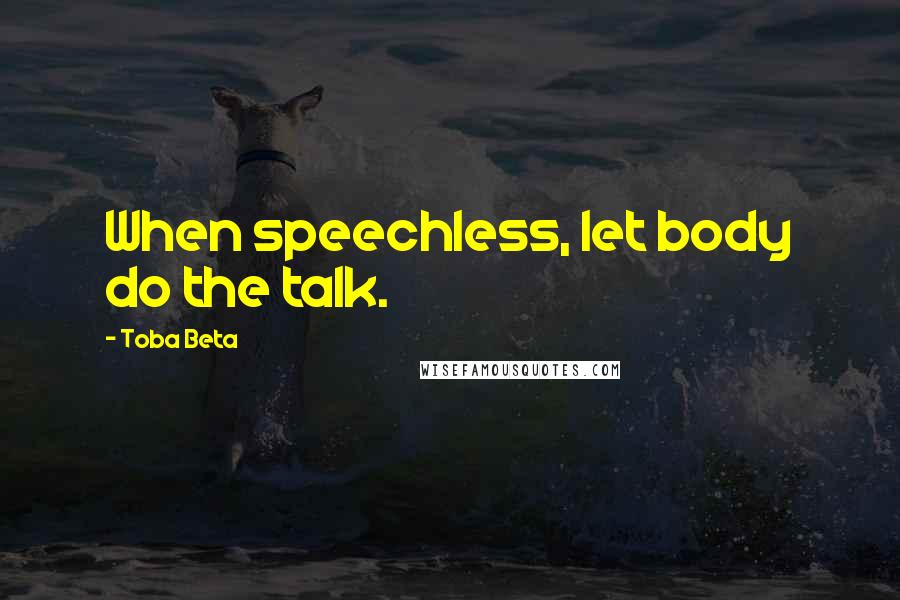 Toba Beta Quotes: When speechless, let body do the talk.