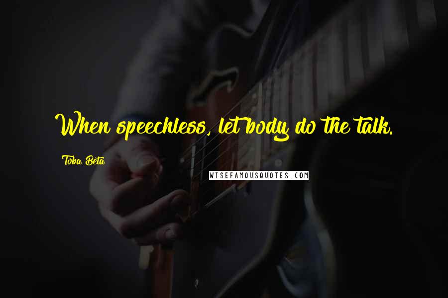 Toba Beta Quotes: When speechless, let body do the talk.