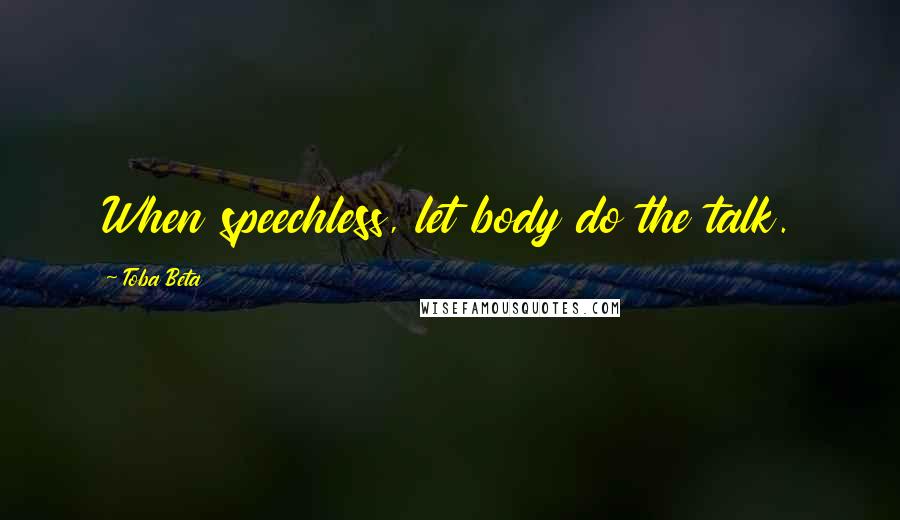 Toba Beta Quotes: When speechless, let body do the talk.