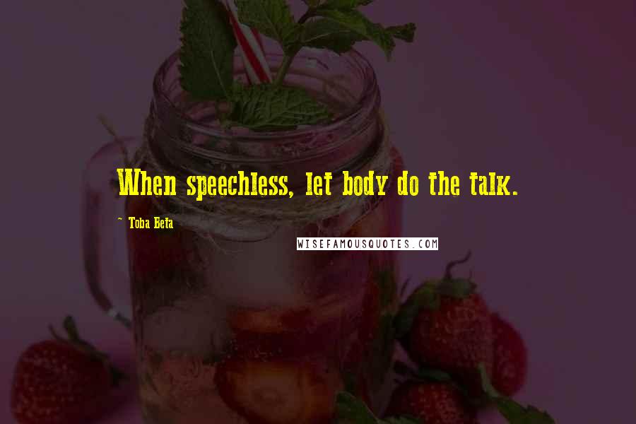 Toba Beta Quotes: When speechless, let body do the talk.