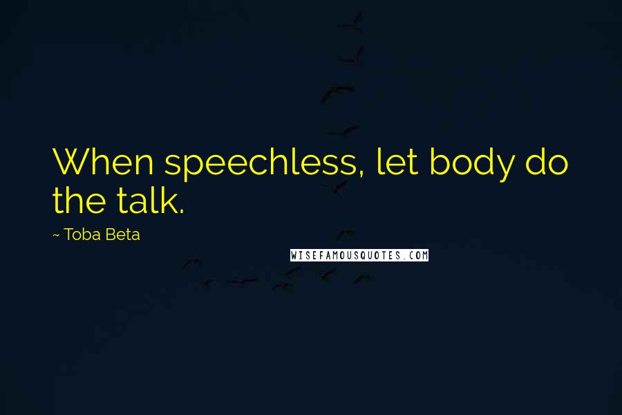Toba Beta Quotes: When speechless, let body do the talk.