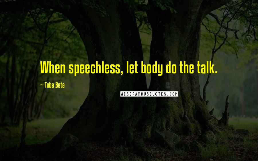 Toba Beta Quotes: When speechless, let body do the talk.