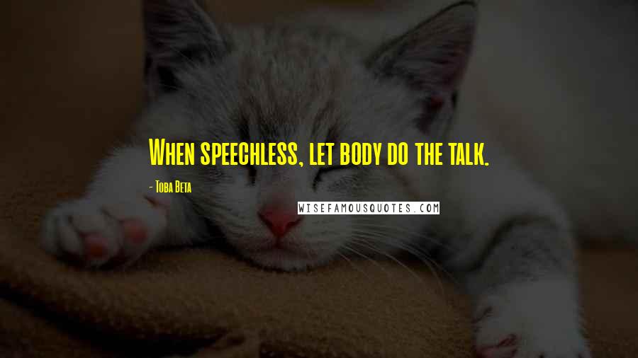 Toba Beta Quotes: When speechless, let body do the talk.
